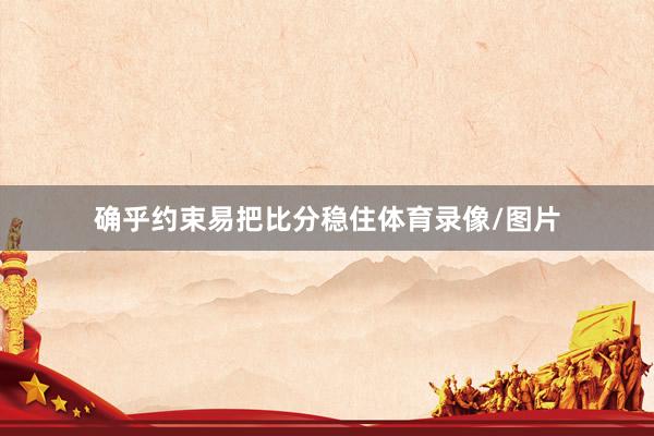 确乎约束易把比分稳住体育录像/图片