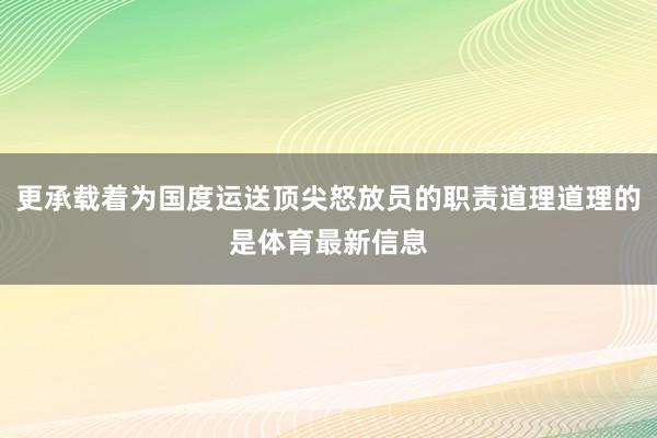 更承载着为国度运送顶尖怒放员的职责道理道理的是体育最新信息