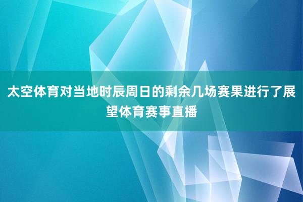太空体育对当地时辰周日的剩余几场赛果进行了展望体育赛事直播