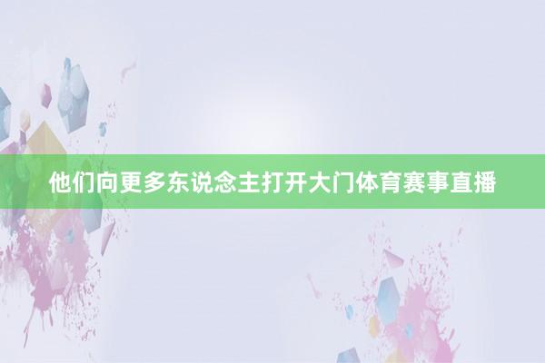 他们向更多东说念主打开大门体育赛事直播