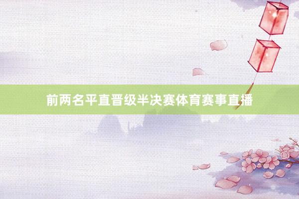 前两名平直晋级半决赛体育赛事直播