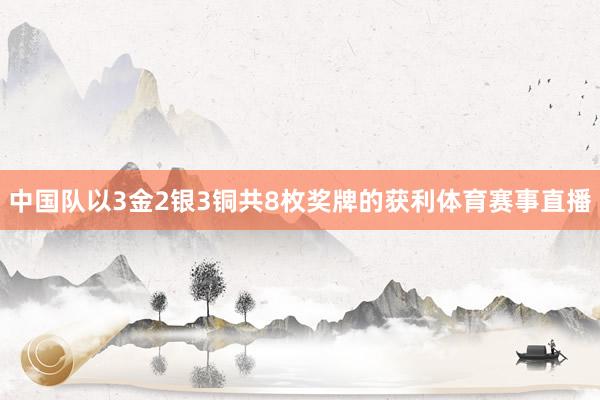 中国队以3金2银3铜共8枚奖牌的获利体育赛事直播