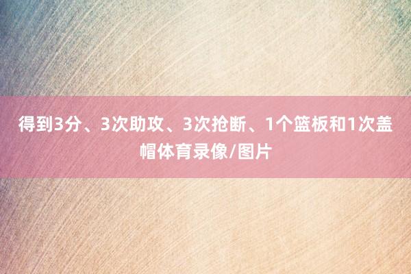 得到3分、3次助攻、3次抢断、1个篮板和1次盖帽体育录像/图片