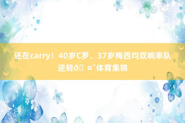 还在carry！40岁C罗、37岁梅西均双响率队逆转🤯体育集锦