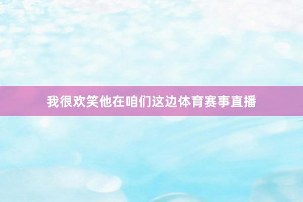 我很欢笑他在咱们这边体育赛事直播