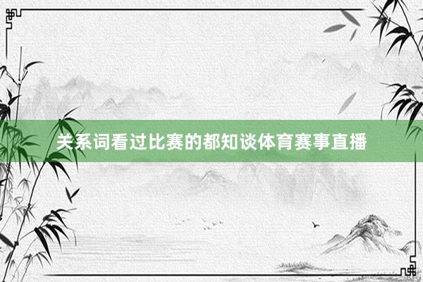 关系词看过比赛的都知谈体育赛事直播