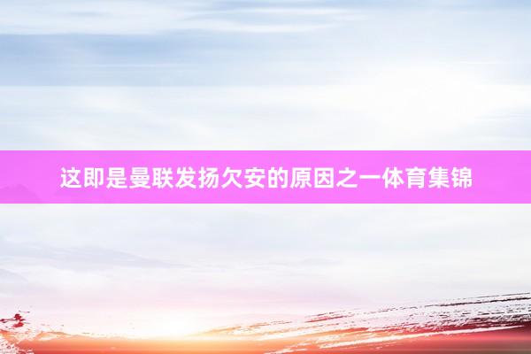 这即是曼联发扬欠安的原因之一体育集锦