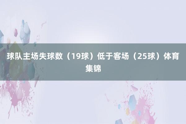球队主场失球数（19球）低于客场（25球）体育集锦