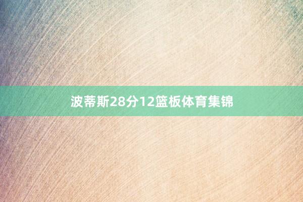 波蒂斯28分12篮板体育集锦