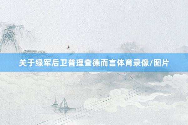关于绿军后卫普理查德而言体育录像/图片
