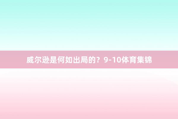 威尔逊是何如出局的？9-10体育集锦