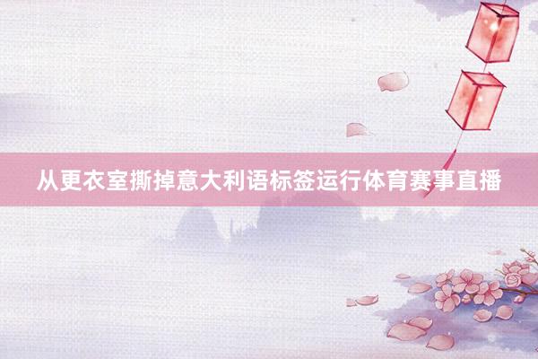 从更衣室撕掉意大利语标签运行体育赛事直播