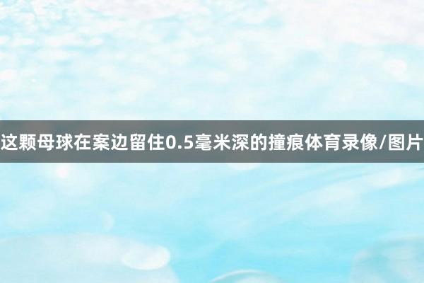这颗母球在案边留住0.5毫米深的撞痕体育录像/图片