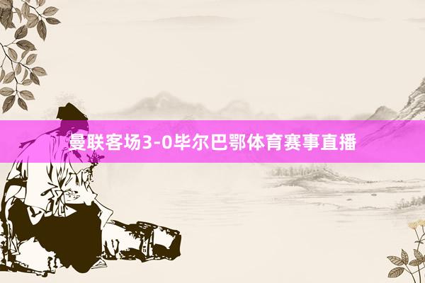 曼联客场3-0毕尔巴鄂体育赛事直播