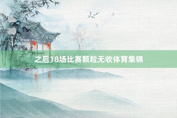 之后18场比赛颗粒无收体育集锦
