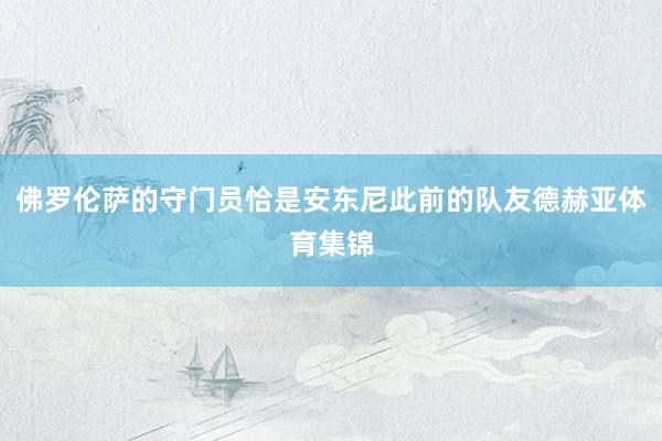 佛罗伦萨的守门员恰是安东尼此前的队友德赫亚体育集锦