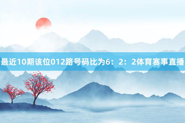 最近10期该位012路号码比为6：2：2体育赛事直播