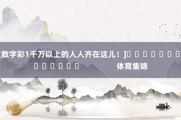 中过数字彩1千万以上的人人齐在这儿！]															                体育集锦