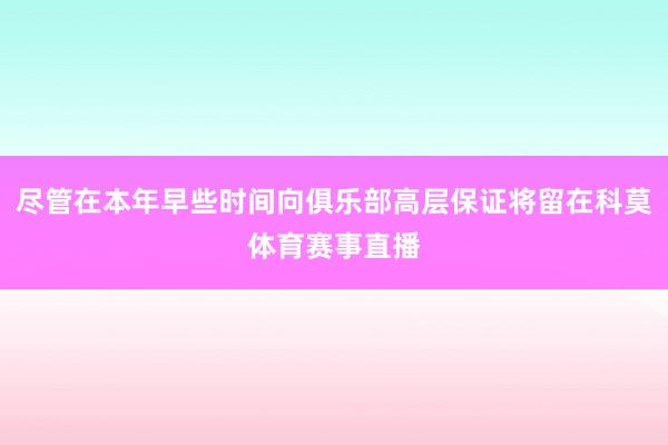 尽管在本年早些时间向俱乐部高层保证将留在科莫体育赛事直播