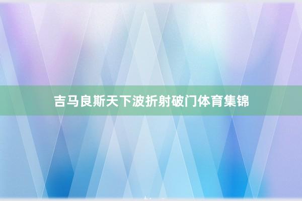 吉马良斯天下波折射破门体育集锦