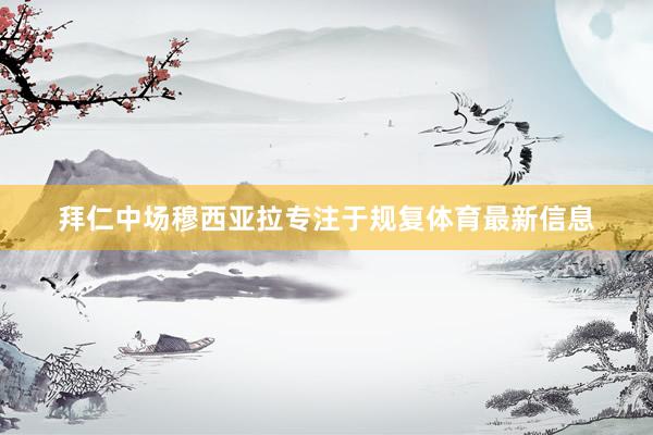 拜仁中场穆西亚拉专注于规复体育最新信息