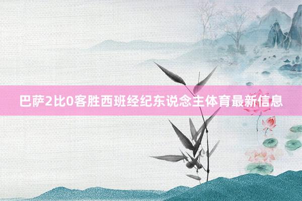 巴萨2比0客胜西班经纪东说念主体育最新信息