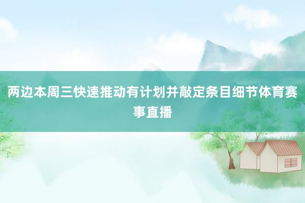 两边本周三快速推动有计划并敲定条目细节体育赛事直播