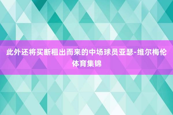 此外还将买断租出而来的中场球员亚瑟-维尔梅伦体育集锦