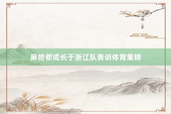 麻皓都成长于浙江队青训体育集锦