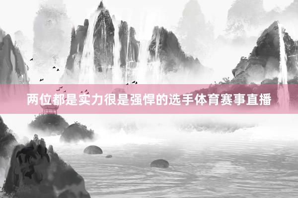 两位都是实力很是强悍的选手体育赛事直播