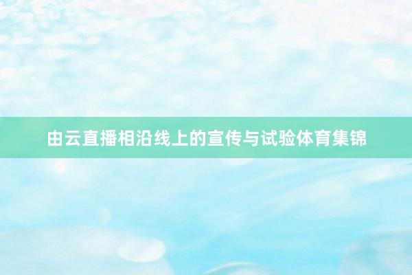 由云直播相沿线上的宣传与试验体育集锦