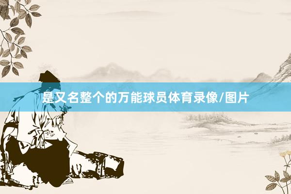 是又名整个的万能球员体育录像/图片