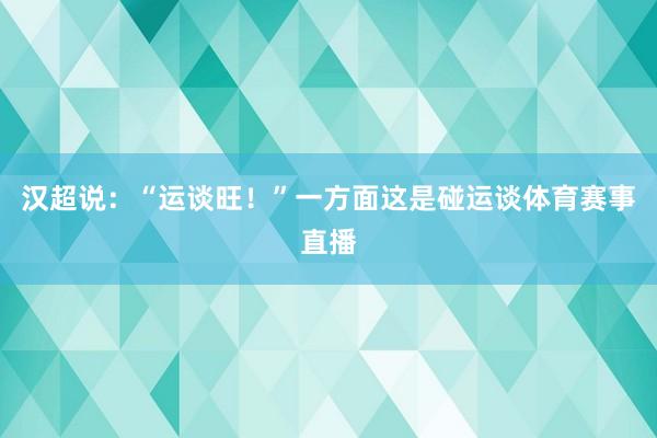 汉超说：“运谈旺！”一方面这是碰运谈体育赛事直播