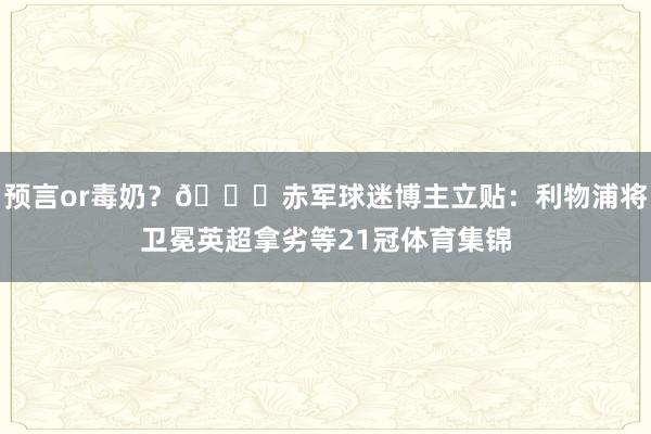 预言or毒奶？👀赤军球迷博主立贴：利物浦将卫冕英超拿劣等21冠体育集锦
