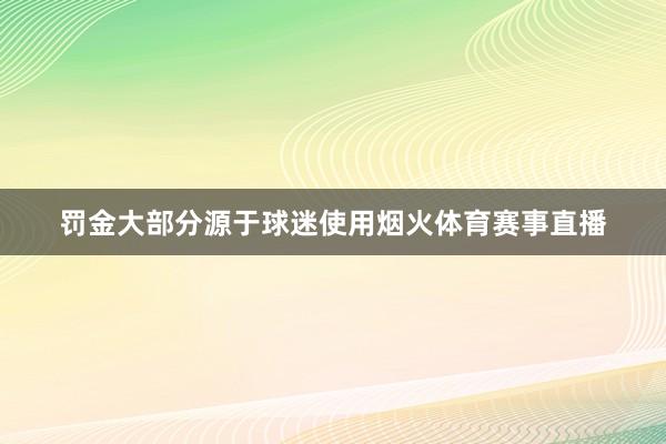 罚金大部分源于球迷使用烟火体育赛事直播