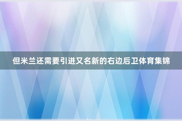 但米兰还需要引进又名新的右边后卫体育集锦