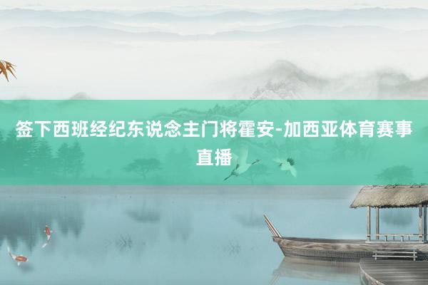 签下西班经纪东说念主门将霍安-加西亚体育赛事直播