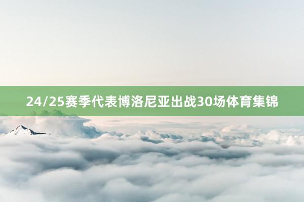 24/25赛季代表博洛尼亚出战30场体育集锦