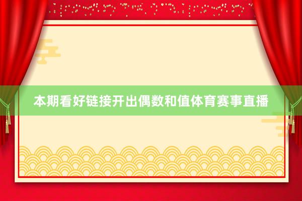 本期看好链接开出偶数和值体育赛事直播