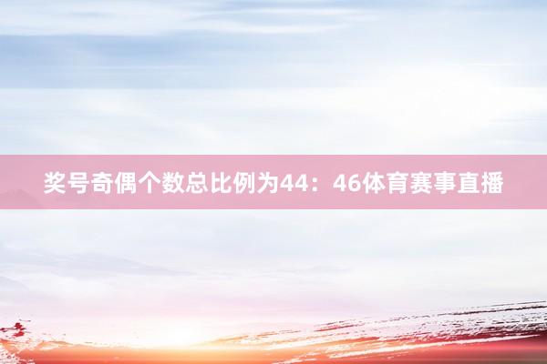 奖号奇偶个数总比例为44：46体育赛事直播