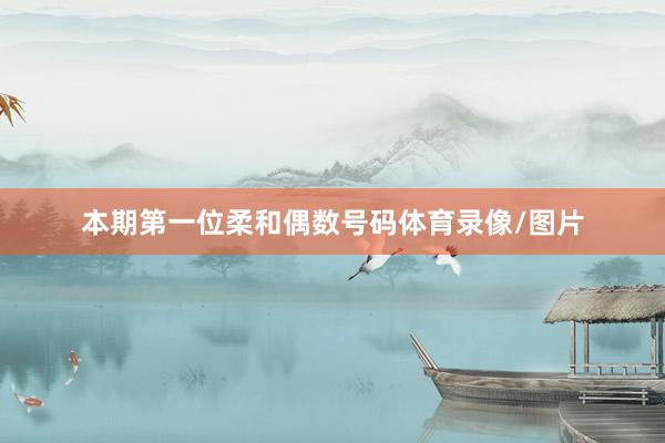 本期第一位柔和偶数号码体育录像/图片