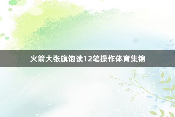 火箭大张旗饱读12笔操作体育集锦