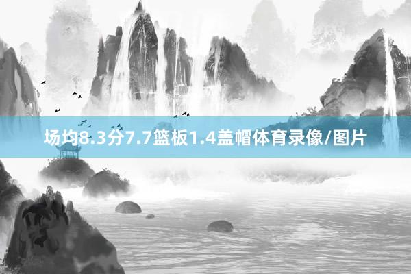 场均8.3分7.7篮板1.4盖帽体育录像/图片