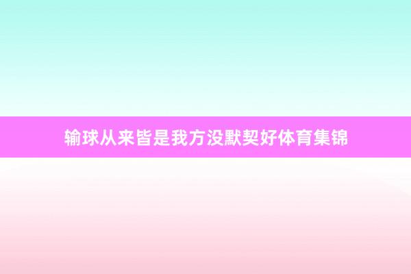 输球从来皆是我方没默契好体育集锦