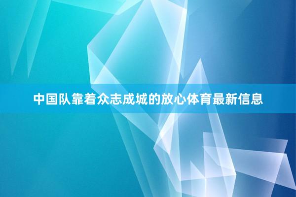 中国队靠着众志成城的放心体育最新信息