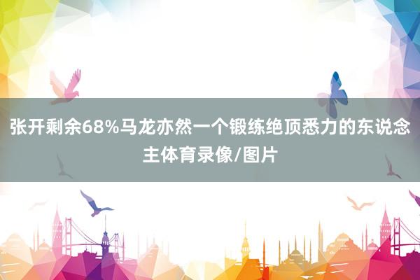 张开剩余68%马龙亦然一个锻练绝顶悉力的东说念主体育录像/图片