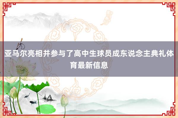 亚马尔亮相并参与了高中生球员成东说念主典礼体育最新信息