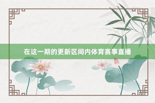 在这一期的更新区间内体育赛事直播