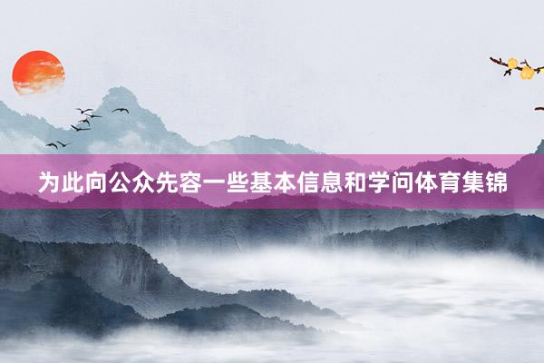 为此向公众先容一些基本信息和学问体育集锦
