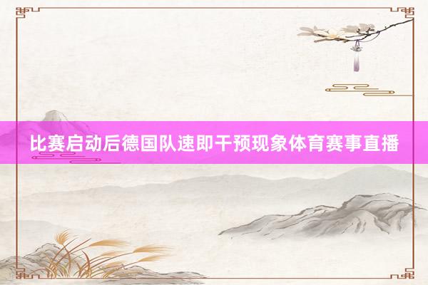 比赛启动后德国队速即干预现象体育赛事直播